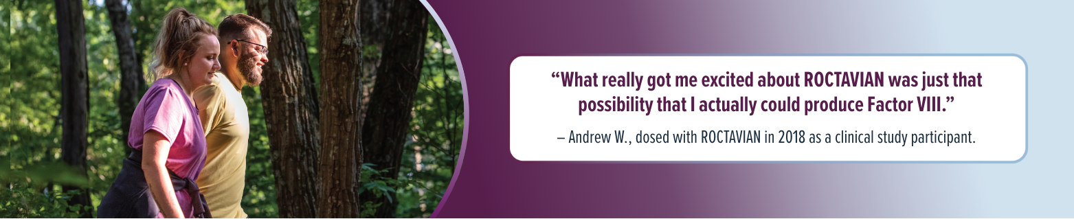 What really got me excited about ROCTAVIAN was just that possibility that I actually could produce Factor VIII.' - Andrew W., dosed with ROCTAVIAN in 2018 as a clinical study participant.