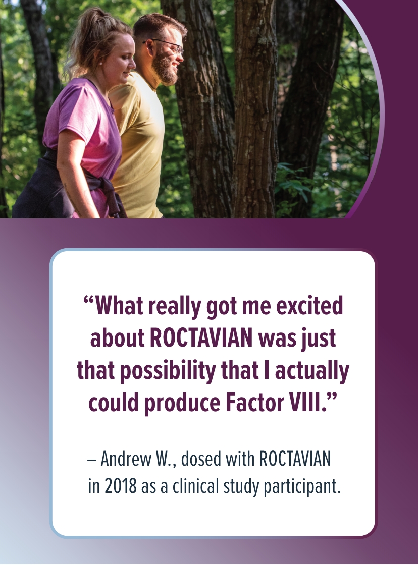 What really got me excited about ROCTAVIAN was just that possibility that I actually could produce Factor VIII.' - Andrew W., dosed with ROCTAVIAN in 2018 as a clinical study participant.